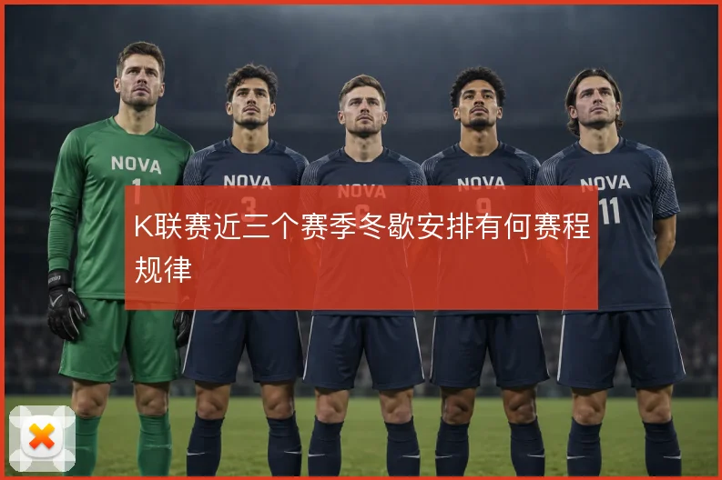 K联赛近三个赛季冬歇安排有何赛程规律