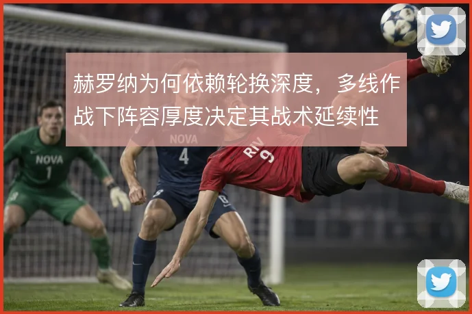 赫罗纳为何依赖轮换深度，多线作战下阵容厚度决定其战术延续性