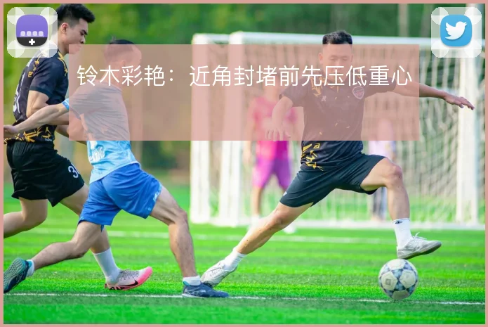 铃木彩艳：近角封堵前先压低重心