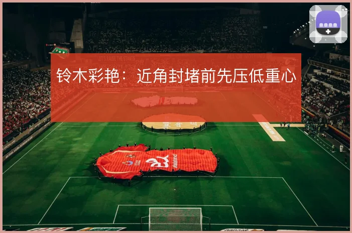 铃木彩艳：近角封堵前先压低重心