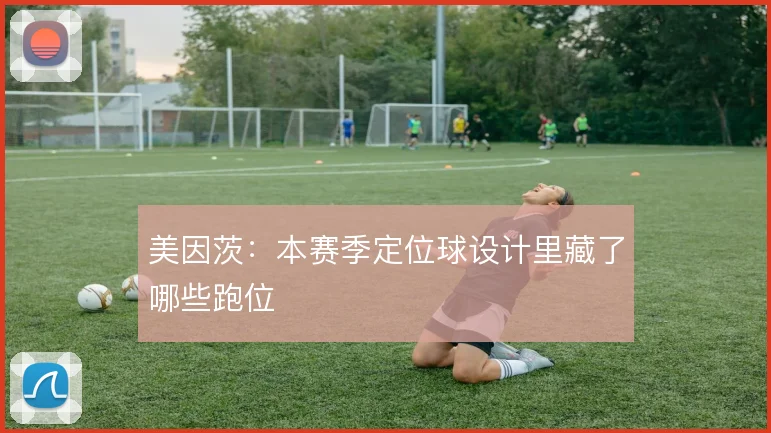 美因茨：本赛季定位球设计里藏了哪些跑位