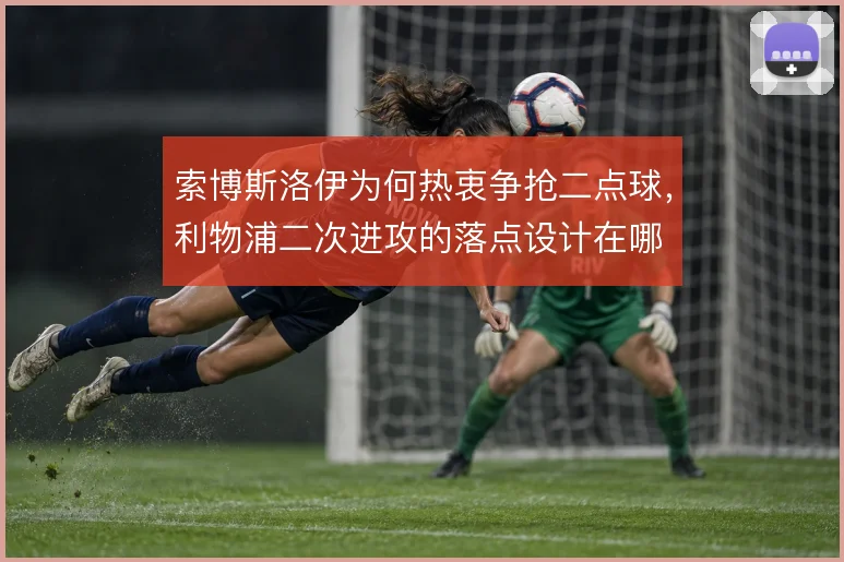 索博斯洛伊为何热衷争抢二点球,利物浦二次进攻的落点设计在哪