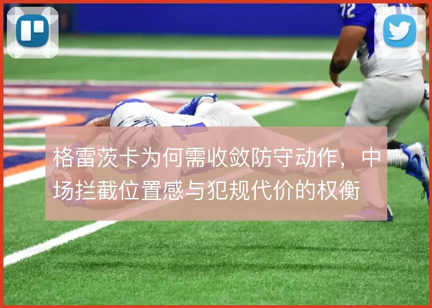 格雷茨卡为何需收敛防守动作，中场拦截位置感与犯规代价的权衡