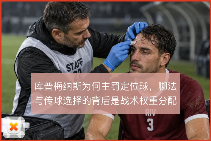 库普梅纳斯为何主罚定位球,脚法与传球选择的背后是战术权重分配