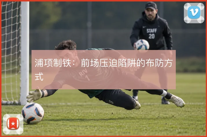 浦项制铁：前场压迫陷阱的布防方式