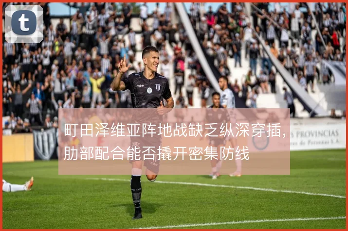 町田泽维亚阵地战缺乏纵深穿插，肋部配合能否撬开密集防线