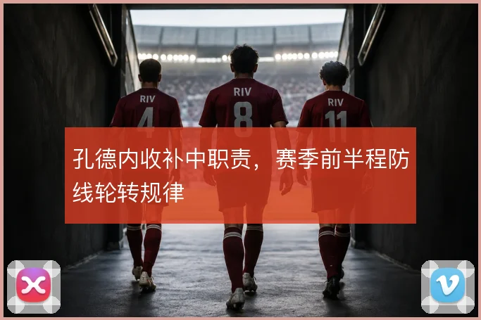 孔德内收补中职责，赛季前半程防线轮转规律