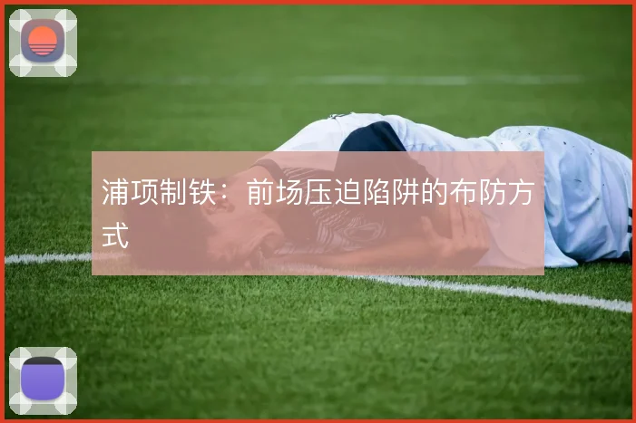 浦项制铁：前场压迫陷阱的布防方式