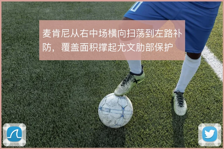 麦肯尼从右中场横向扫荡到左路补防，覆盖面积撑起尤文肋部保护