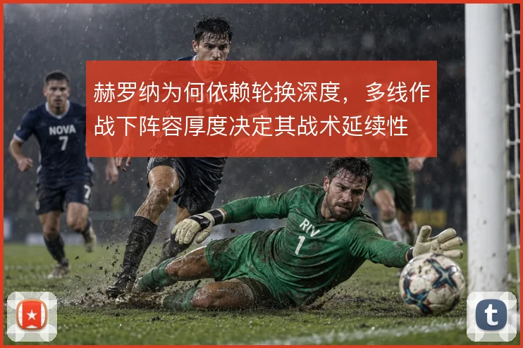 赫罗纳为何依赖轮换深度，多线作战下阵容厚度决定其战术延续性