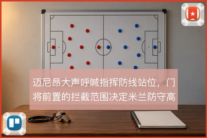 迈尼昂大声呼喊指挥防线站位，门将前置的拦截范围决定米兰防守高度