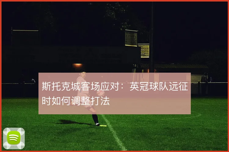 斯托克城客场应对：英冠球队远征时如何调整打法