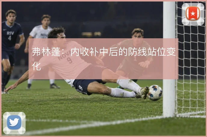 弗林蓬：内收补中后的防线站位变化