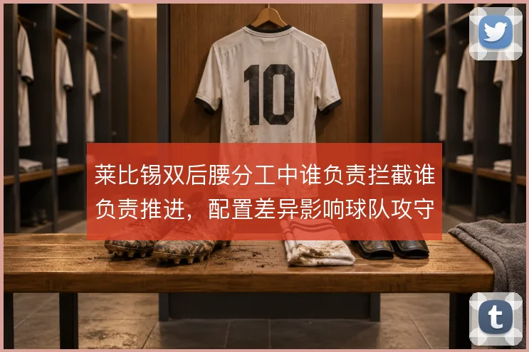 莱比锡双后腰分工中谁负责拦截谁负责推进，配置差异影响球队攻守平衡