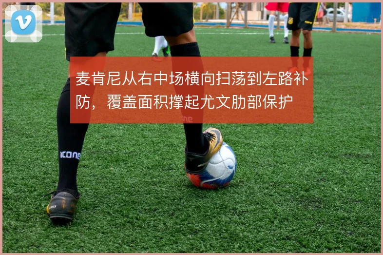 麦肯尼从右中场横向扫荡到左路补防，覆盖面积撑起尤文肋部保护