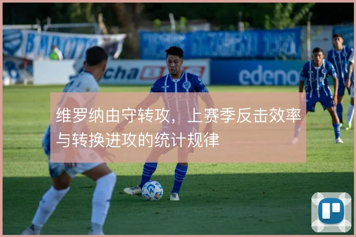 维罗纳由守转攻，上赛季反击效率与转换进攻的统计规律