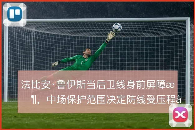 法比安·鲁伊斯当后卫线身前屏障时，中场保护范围决定防线受压程度