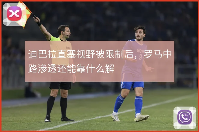 迪巴拉直塞视野被限制后,罗马中路渗透还能靠什么解