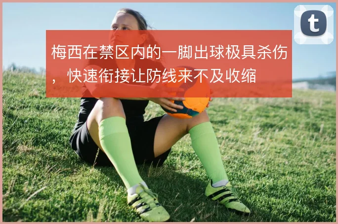 梅西在禁区内的一脚出球极具杀伤,快速衔接让防线来不及收缩