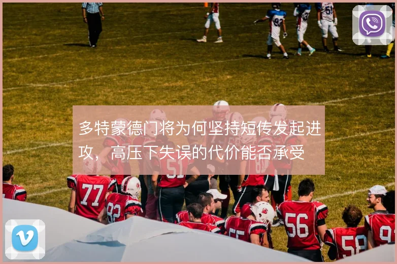 多特蒙德门将为何坚持短传发起进攻，高压下失误的代价能否承受