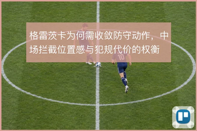 格雷茨卡为何需收敛防守动作，中场拦截位置感与犯规代价的权衡