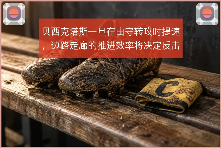 贝西克塔斯一旦在由守转攻时提速，边路走廊的推进效率将决定反击质量