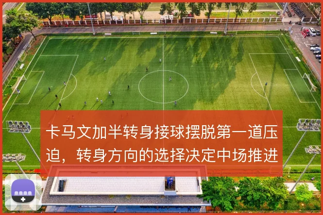 卡马文加半转身接球摆脱第一道压迫，转身方向的选择决定中场推进的顺畅度