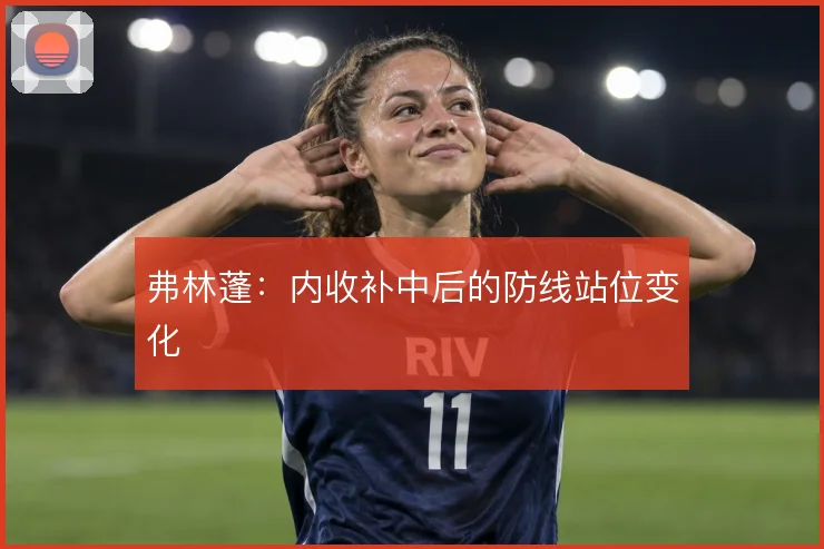 弗林蓬：内收补中后的防线站位变化