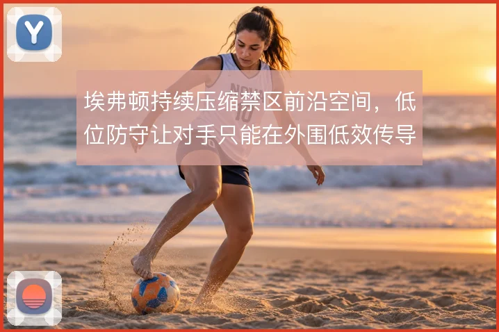 埃弗顿持续压缩禁区前沿空间，低位防守让对手只能在外围低效传导