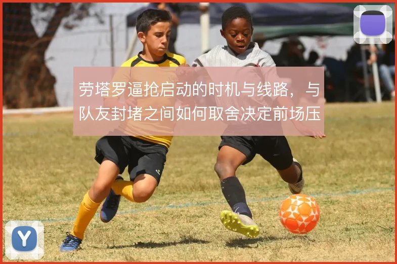 劳塔罗逼抢启动的时机与线路，与队友封堵之间如何取舍决定前场压迫质量