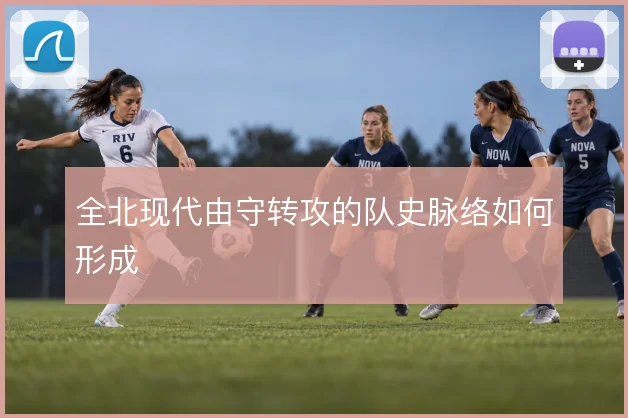 全北现代由守转攻的队史脉络如何形成
