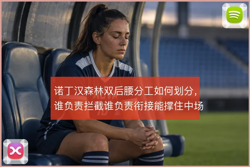 诺丁汉森林双后腰分工如何划分，谁负责拦截谁负责衔接能撑住中场