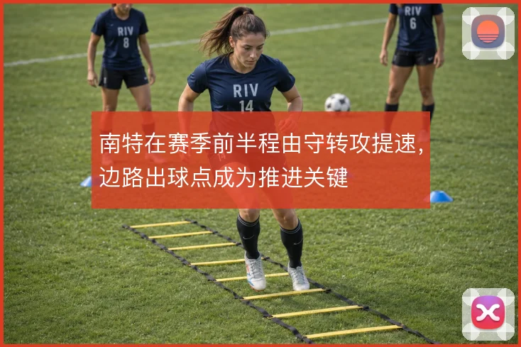 南特在赛季前半程由守转攻提速，边路出球点成为推进关键