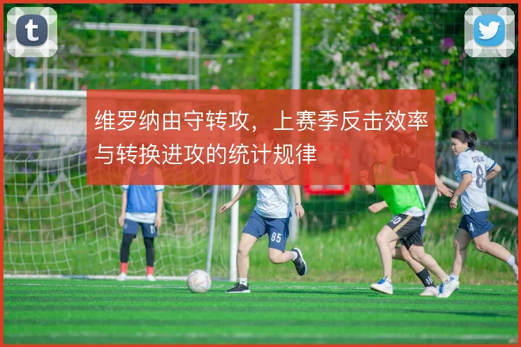 维罗纳由守转攻，上赛季反击效率与转换进攻的统计规律