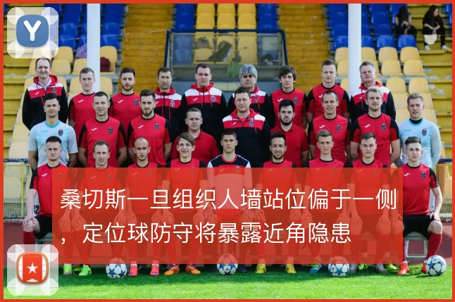 桑切斯一旦组织人墙站位偏于一侧,定位球防守将暴露近角隐患