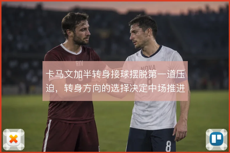 卡马文加半转身接球摆脱第一道压迫，转身方向的选择决定中场推进的顺畅度