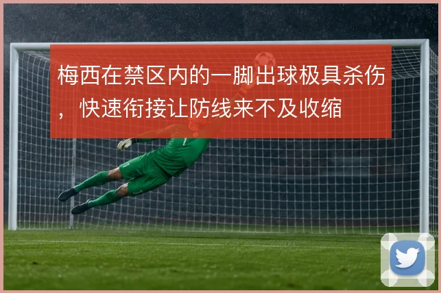 梅西在禁区内的一脚出球极具杀伤，快速衔接让防线来不及收缩