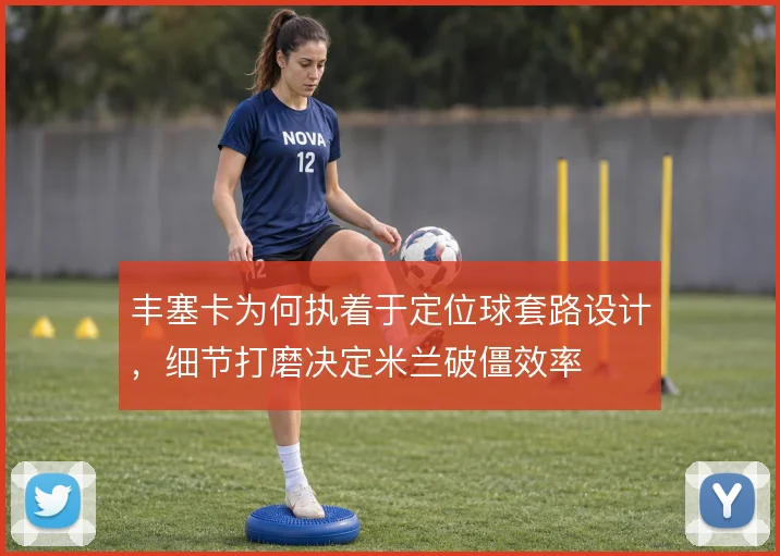 丰塞卡为何执着于定位球套路设计，细节打磨决定米兰破僵效率