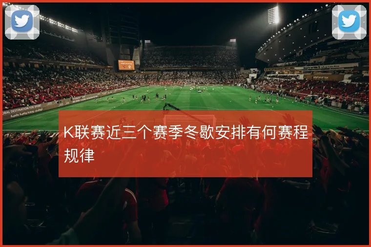 K联赛近三个赛季冬歇安排有何赛程规律