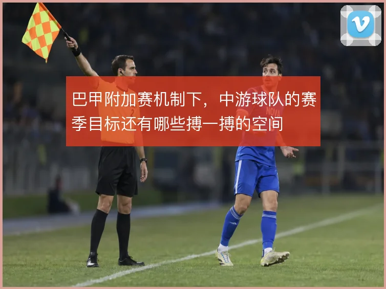 巴甲附加赛机制下，中游球队的赛季目标还有哪些搏一搏的空间