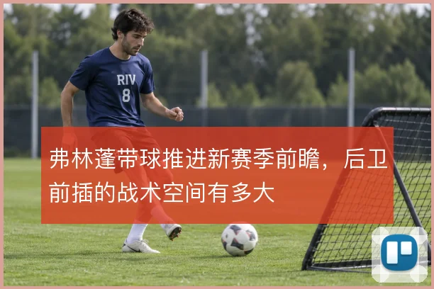 弗林蓬带球推进新赛季前瞻，后卫前插的战术空间有多大