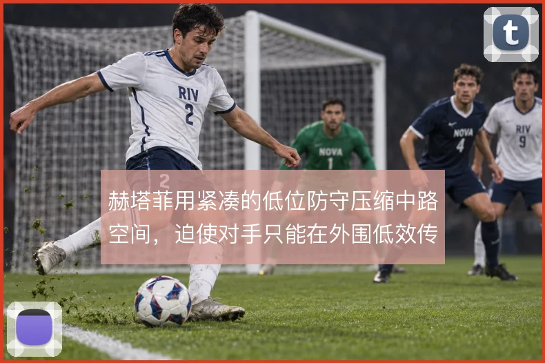 赫塔菲用紧凑的低位防守压缩中路空间，迫使对手只能在外围低效传导