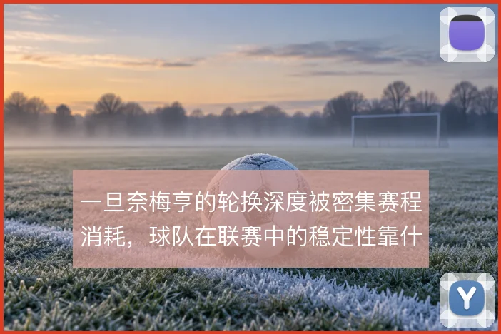 一旦奈梅亨的轮换深度被密集赛程消耗，球队在联赛中的稳定性靠什么撑住