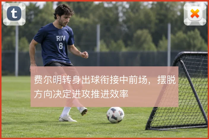 费尔明转身出球衔接中前场，摆脱方向决定进攻推进效率