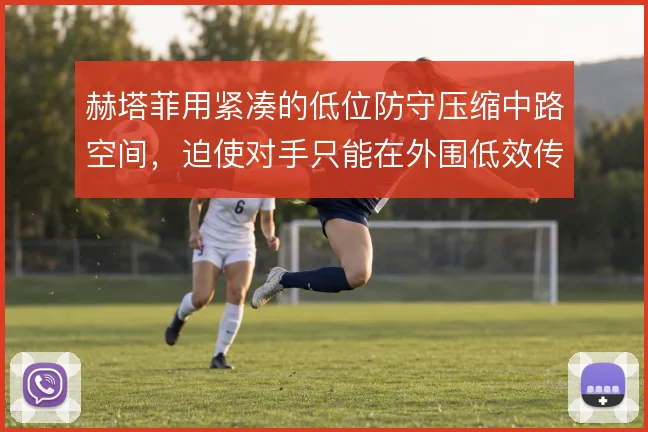 赫塔菲用紧凑的低位防守压缩中路空间，迫使对手只能在外围低效传导